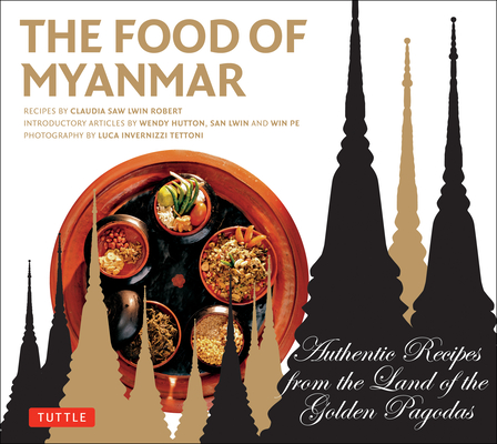 Food of Myanmar: Authentic Recipes from the Land of the Golden Pagodas By Claudia Saw Lwin Robert, Win Pe, Wendy Hutton Cover Image