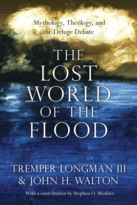 The Lost World of the Flood: Mythology, Theology, and the Deluge Debate Volume 5 By Tremper Longman, John H. Walton, Stephen O. Moshier (Contribution by) Cover Image