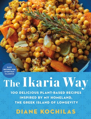 The Ikaria Way: 100 Delicious Plant-Based Recipes Inspired by My Homeland, the Greek Island of Longevity By Diane Kochilas Cover Image