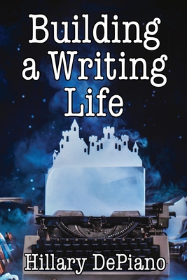 Building a Writing Life: Start a Writing Habit, Make Time to Write, Discover Your Process and Commit to Your Writing Dreams By Hillary DePiano Cover Image