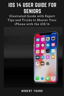 iOS 14 User Guide for Seniors: Illustrated Guide with Expert Tips and Tricks to Master Your iPhone with the iOS 14 Cover Image