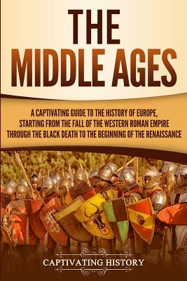 The Middle Ages: A Captivating Guide to the History of Europe, Starting from the Fall of the Western Roman Empire Through the Black Dea By Captivating History Cover Image