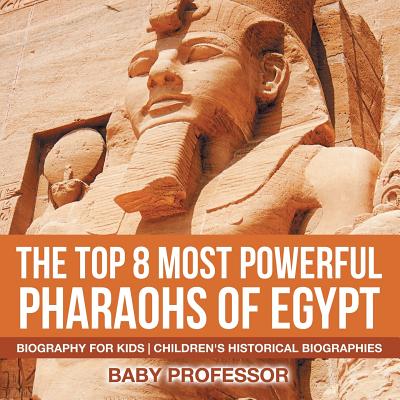 The Top 8 Most Powerful Pharaohs of Egypt - Biography for Kids Children's Historical Biographies By Baby Professor Cover Image