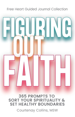 Figuring Out Faith: 365 Prompts to Sort Your Spirituality & Set Healthy Boundaries (Free Heart Guided Journal Collection)
