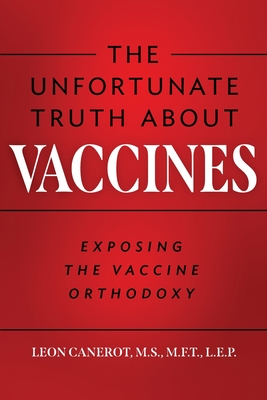 The Unfortunate Truth About Vaccines: Exposing the Vaccine Orthodoxy By Leon Canerot Cover Image