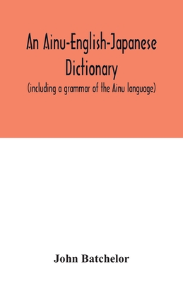 An Ainu-English-Japanese dictionary (including a grammar of the Ainu language) By John Batchelor Cover Image