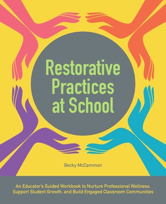 Restorative Practices at School: An Educator's Guided Workbook to Nurture Professional Wellness, Support Student Growth, and Build Engaged Classroom Communities (Books for Teachers) Cover Image