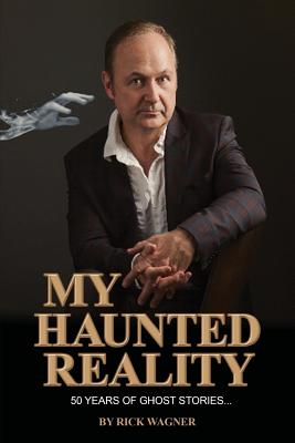 My Haunted Reality: 50 years of ghost stories By Rick Wagner Cover Image