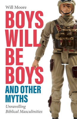 Boys Will Be Boys, and Other Myths: Unravelling Biblical Masculinities By Will Moore Cover Image