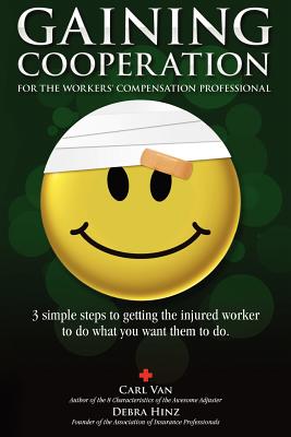 Gaining Cooperation: For the Workers' Compensation Professional: 3 Simple Steps to Getting the Injured Worker to do What You Want Them to d Cover Image