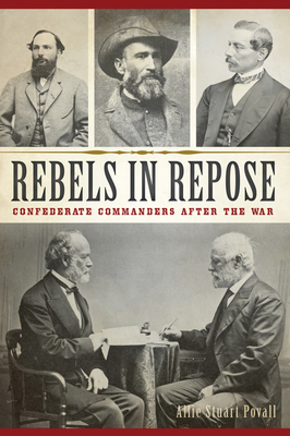 Rebels in Repose: Confederate Commanders After the War (Civil War) By Allie Stuart Povall Cover Image