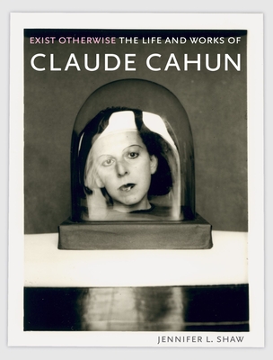 Exist Otherwise: The Life and Works of Claude Cahun