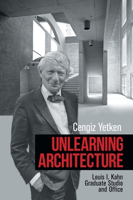 Unlearning Architecture: Louis I. Kahn Graduate Studio and Office By Cengiz Yetken Cover Image