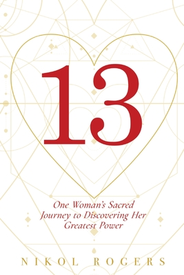 13: One Woman's Sacred Journey to Discovering Her Greatest Power By Nikol Rogers Cover Image