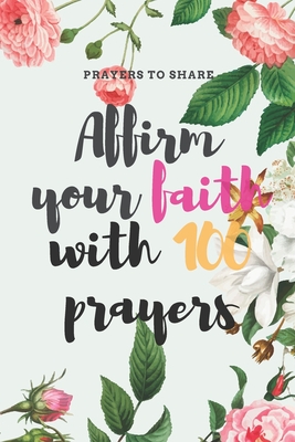 Affirm your faith with 100 prayers: prayers to share: prayer list - prayer - answered - 6*9 Cover Image