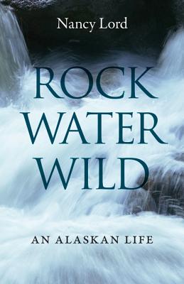 Cover for Rock, Water, Wild: An Alaskan Life