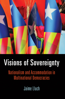 Visions of Sovereignty: Nationalism and Accommodation in Multinational Democracies (National and Ethnic Conflict in the 21st Century)