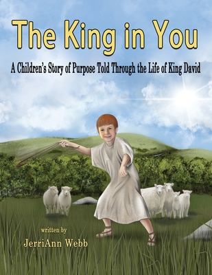 The King In You: A Children's Story of Purpose Told Through the Life of King David By Jerriann Webb, Ireland Cilio (Cover Design by), Krystyna Nowak (Illustrator) Cover Image