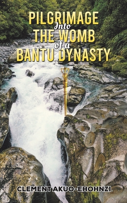Pilgrimage into the Womb of a Bantu Dynasty By Clement Akuo-Ehohnzi Cover Image