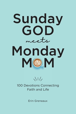 Sunday God Meets Monday Mom: 100 Devotions Connecting Faith and Life By Erin Greneaux Cover Image