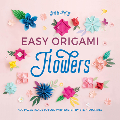 Easy Origami Flowers: 400 Pages Ready to Fold with 10 Step-By-Step Tutorials By Gaël Le Neillon Cover Image