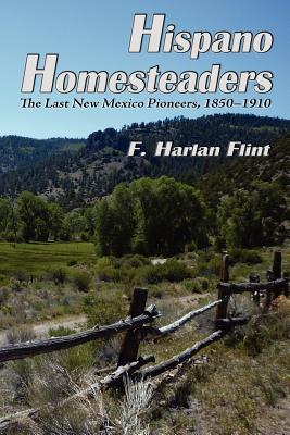 Hispano Homesteaders: The Last New Mexico Pioneers, 1850-1910 By F. Harlan Flint Cover Image