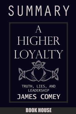 SUMMARY Of A Higher Loyalty: Truth, Lies, and Leadership by James Comey By Book House Cover Image
