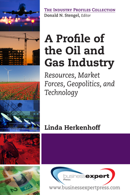 A Profile of the Oil and Gas Industry: Resources, Market Forces, Geopolitics, and Technology Cover Image