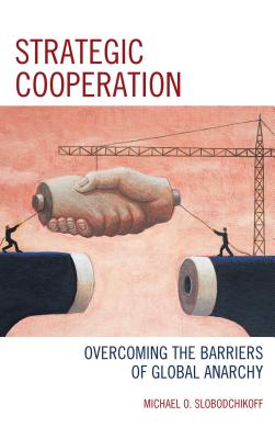 Strategic Cooperation: Overcoming the Barriers of Global Anarchy By Michael O. Slobodchikoff Cover Image