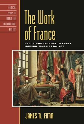 Work of France: Labor and Culture in Early Modern Times, 1350-1800 (Critical Issues in World and International History)