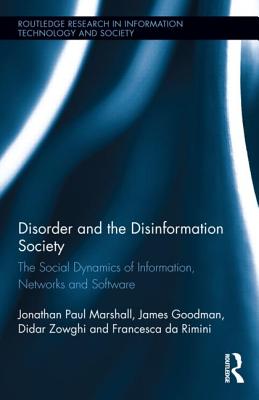Disorder and the Disinformation Society: The Social Dynamics of Information, Networks and Software (Routledge Research in Information Technology and Society) By Jonathan Paul Marshall, James Goodman, Didar Zowghi Cover Image