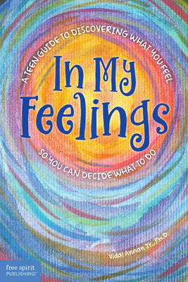 In My Feelings: A Teen Guide to Discovering What You Feel So You Can Decide What to Do By Vidal Annan Cover Image
