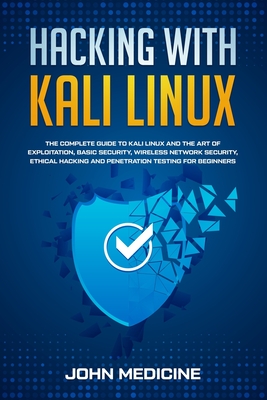 Hacking with Kali Linux: The Complete Guide to Kali Linux and the Art of Exploitation, Basic Security, Wireless Network Security, Ethical Hacki By John Medicine Cover Image