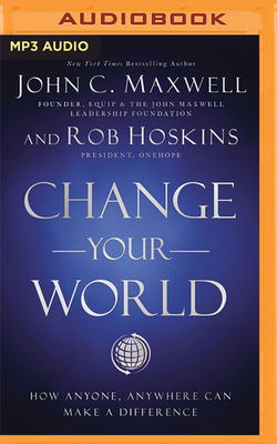 Change Your World: How Anyone, Anywhere Can Make a Difference By John C. Maxwell, Rob Hoskins, John C. Maxwell (Read by) Cover Image