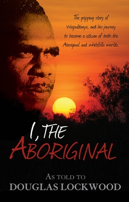 I, The Aboriginal: The gripping story of Waipuldanya, and his journey to become a citizen of both the Aboriginal and whitefella worlds.