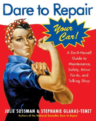 Dare To Repair Your Car: A Do-It-Herself Guide to Maintenance, Safety, Minor Fix-Its, and Talking Shop By Julie Sussman, Stephanie Glakas-Tenet Cover Image