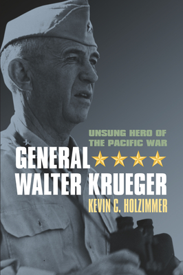 General Walter Krueger: Unsung Hero of the Pacific War By Kevin C. Holzimmer Cover Image
