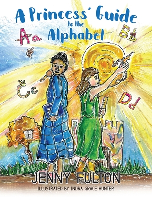 A Princess' Guide to the Alphabet: A Fantasy-Themed ABC Book By Jenny Fulton, Indra Grace Hunter (Illustrator) Cover Image