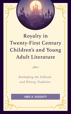 Royalty in Twenty-First Century Children's and Young Adult Literature: Reshaping the Folktale and Disney Tradition Cover Image