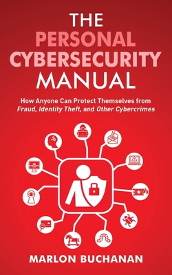 The Personal Cybersecurity Manual: How Anyone Can Protect Themselves from Fraud, Identity Theft, and Other Cybercrimes Cover Image