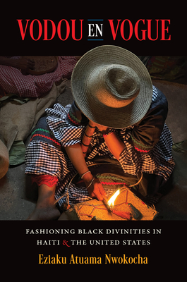 Vodou en Vogue: Fashioning Black Divinities in Haiti and the United States By Eziaku Atuama Nwokocha Cover Image