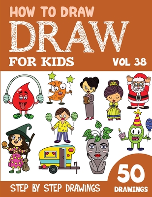 How to Draw for Kids: 50 Cute Step By Step Drawings (Vol 38) (How to Draw Books for Kids - 50 Drawings)