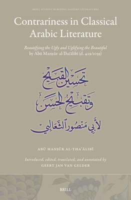 Contrariness in Classical Arabic Literature: Beautifying the Ugly and Uglifying the Beautiful by Abū Manṣūr Al-Thaʿālib&#299 (Brill Studies in Middle Eastern Literatures #45)
