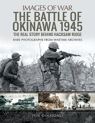 The Battle of Okinawa 1945: The Real Story Behind Hacksaw Ridge (Images of War) By Jon Diamond Cover Image