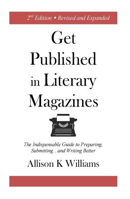 Get Published in Literary Magazines: The Indispensable Guide to Preparing, Submitting and Writing Better By Allison K. Williams, Ashworth Jay (Designed by) Cover Image