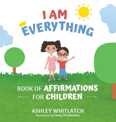 I Am Everything: Book of Affirmations for Children By Ashley Whitlatch, Carly Christensen (Illustrator) Cover Image