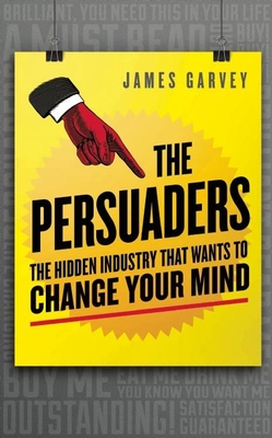 The Persuaders: The Hidden Industry That Wants to Change Your Mind By James Garvey Cover Image
