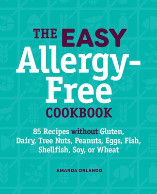 The Easy Allergy-Free Cookbook: 85 Recipes Without Gluten, Dairy, Tree Nuts, Peanuts, Eggs, Fish, Shellfish, Soy, or Wheat By Amanda Orlando Cover Image