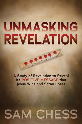 Unmasking Revelation: A Study of Revelation to Reveal Its Positive Message That Jesus Wins and Satan Loses Cover Image