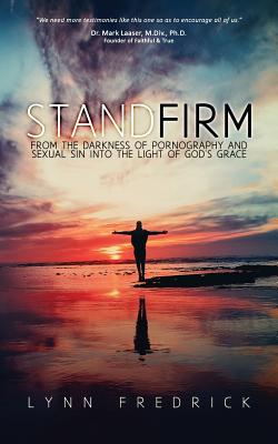Stand Firm: From the Darkness of Pornography and Sexual Sin into the Light of God's Grace By Lynn Fredrick Cover Image